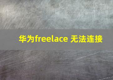 华为freelace 无法连接